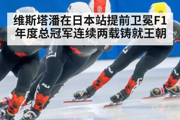 维斯塔潘在日本站提前卫冕F1年度总冠军连续两载铸就王朝