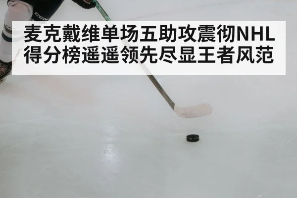 麦克戴维单场五助攻震彻NHL 得分榜遥遥领先尽显王者风范