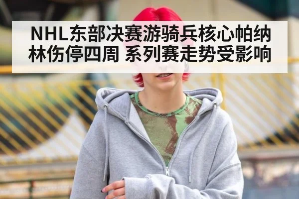 NHL东部决赛游骑兵核心帕纳林伤停四周 系列赛走势受影响